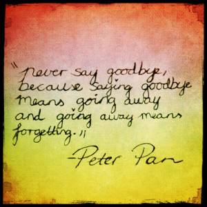 Never say goodbye,because saying goodbye means going away, and going ...