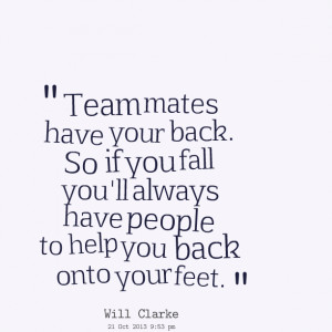 Quotes Picture: team mates have your back so if you fall you'll always ...