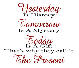 ... mystery, today is God’s gift, that’s why we call it the present