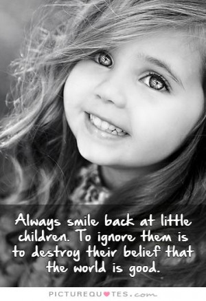 Always smile back at little children. To ignore them is to destroy ...