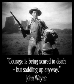 ... is being scared to death, but saddling up anyway. John Wayne Quotes