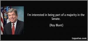 interested in being part of a majority in the Senate. - Roy Blunt