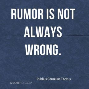 Publius Cornelius Tacitus - Rumor is not always wrong.