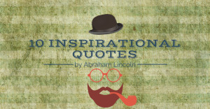10 Inspirational Quotes by Abraham Lincoln – Happy 206th Birthday!