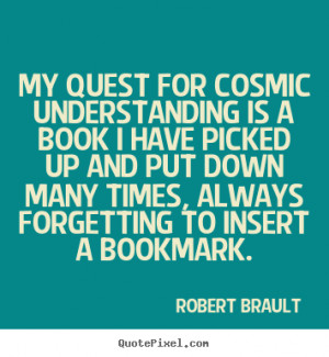 Quotes about life - My quest for cosmic understanding is a book i have ...
