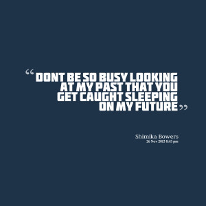 Quotes Picture: don't be so busy looking at my past that you get ...