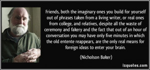 Friends, both the imaginary ones you build for yourself out of phrases ...