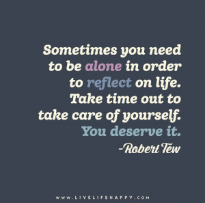 need to be alone in order to reflect on life. Take time out to take ...