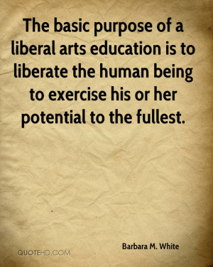 purpose of a liberal arts education is to liberate the human being ...
