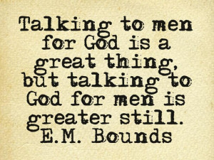 ... great thing, but talking to God for men is greater still.