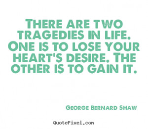 There are two tragedies in life. One is to lose your heart's desire ...