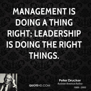 Management is doing a thing right; leadership is doing the right ...