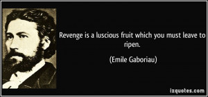 Revenge is a luscious fruit which you must leave to ripen. - Emile ...