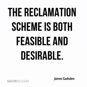 James Gadsden - The reclamation scheme is both feasible and desirable.