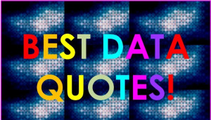 The World’s Best Data Quotes… Including Big Data quotes