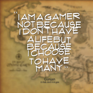 Quotes Picture: i am a gamer not because i don't have a life but ...