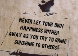 Never Let Your Own Happiness Wither Away As You Try To Bring Sunshine ...
