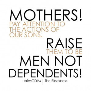 Mothers raise men not depedents