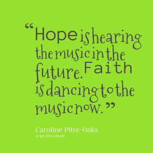 Quotes Picture: hope is hearing the music in the future faith is ...