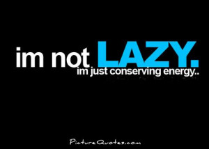 not lazy i'm just conserving energy. Picture Quote #1