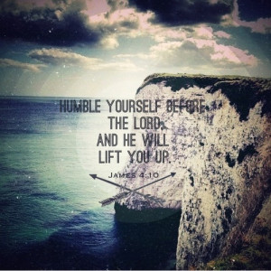 Humble yourself before the Lord, and he will lift you up.