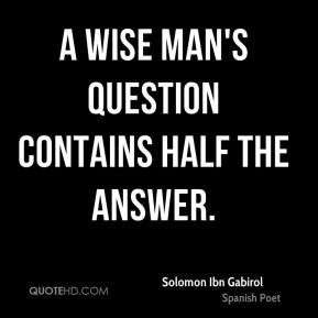 wise man's question contains half the answer.