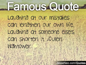 ... own life. Laughing at someone else's can shorten it. -Cullen Hightower
