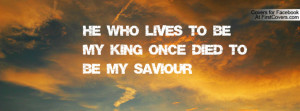 he who lives to be my king once died to be my saviour , Pictures
