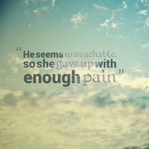Quotes Picture: he seems unreachable, so she gave up with enough pain