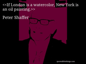 Peter Shaffer - quote-If London is a watercolor, New York is an oil ...