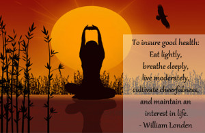 To insure good health: Eat lightly, breathe deeply, live moderately ...