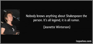 Nobody knows anything about Shakespeare the person. It's all legend ...