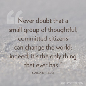 doubt that a small group of thoughtful, committed citizens can change ...