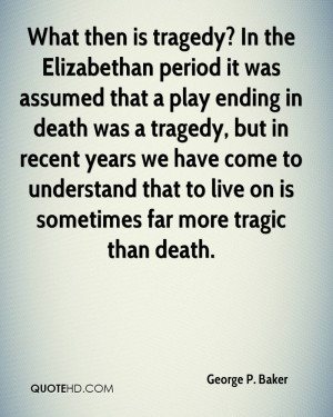 What then is tragedy? In the Elizabethan period it was assumed that a ...
