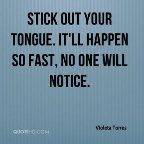 Violeta Torres - Stick out your tongue. It'll happen so fast, no one ...