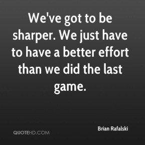 We've got to be sharper. We just have to have a better effort than we ...
