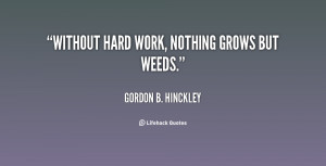 quote-Gordon-B.-Hinckley-without-hard-work-nothing-grows-but-weeds ...