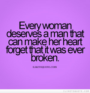 Every woman deserves a man that can make her heart forget that it was ...