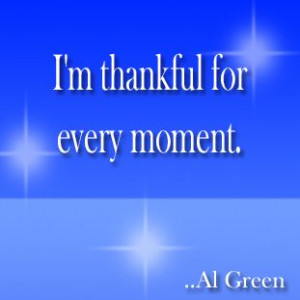 thankful for every moment. Al Green