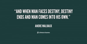 And when man faces destiny, destiny ends and man comes into his own ...