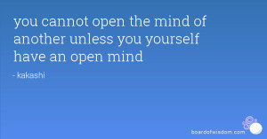 you cannot open the mind of another unless you yourself have an open ...