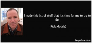 ... this list of stuff that it's time for me to try to do. - Rick Moody