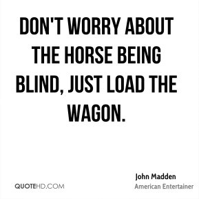 John Madden - Don't worry about the horse being blind, just load the ...