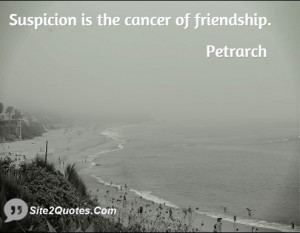 Suspicion is the cancer of friendship ... - Francesco Petrarca