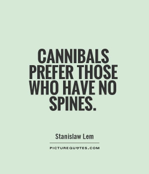 Cannibals prefer those who have no spines. Picture Quote #1