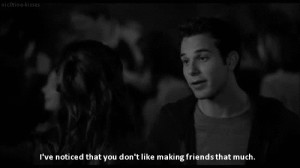ve noticed that you don't like making friends that much.