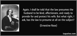 Again, I shall be told that the law presumes the husband to be kind ...