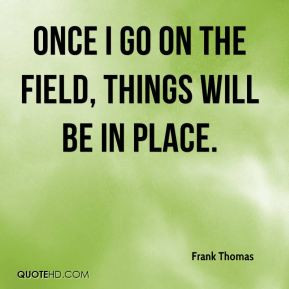 Frank Thomas - Once I go on the field, things will be in place.