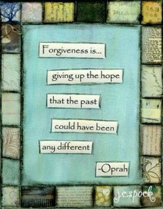 FORGIVENESS is giving up the hope that the past could have been any ...