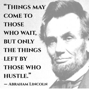 ... but only the things left by those who hustle.” ― Abraham Lincoln